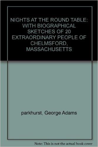 Nights at the Round Table With Biographical Sketches of 20 Extraordinary People of Chelmsford Massachusetts